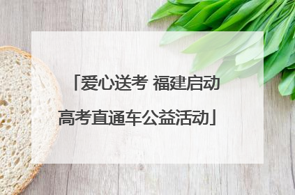 爱心送考 福建启动高考直通车公益活动