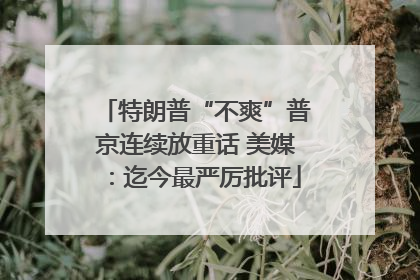 特朗普“不爽”普京连续放重话 美媒：迄今最严厉批评