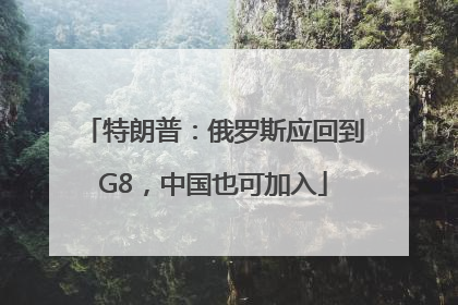 特朗普：俄罗斯应回到G8，中国也可加入