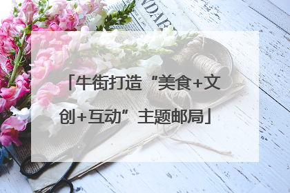 牛街打造“美食+文创+互动”主题邮局