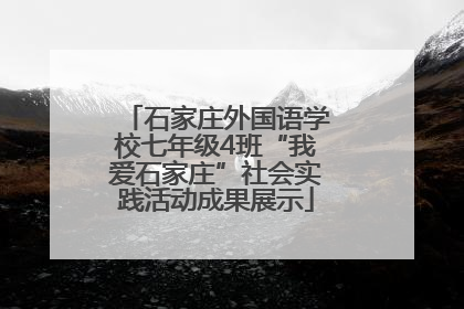 石家庄外国语学校七年级4班“我爱石家庄”社会实践活动成果展示
