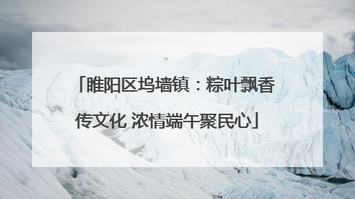 睢阳区坞墙镇：粽叶飘香传文化 浓情端午聚民心