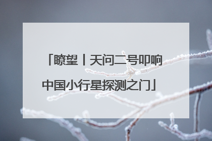 瞭望丨天问二号叩响中国小行星探测之门