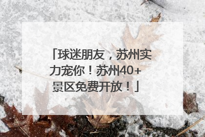 球迷朋友，苏州实力宠你！苏州40+景区免费开放！