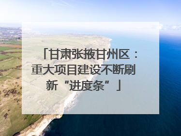 甘肃张掖甘州区：重大项目建设不断刷新“进度条”