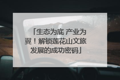 生态为底 产业为翼！解锁莲花山文旅发展的成功密码
