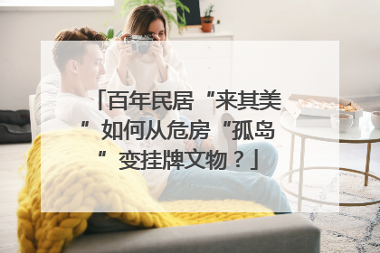 百年民居“来其美”如何从危房“孤岛”变挂牌文物？