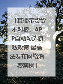 直播带货货不对板、APP自动勾选隐私政策 最高法发布网络消费案例