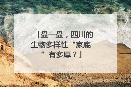 盘一盘，四川的生物多样性“家底”有多厚？