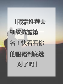 眼霜推荐去细纹抗皱第一名！快看看你的眼霜到底选对了吗
