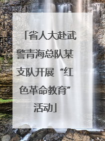 省人大赴武警青海总队某支队开展“红色革命教育”活动