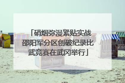 硝烟弥漫紧贴实战 邵阳军分区创破纪录比武竞赛在武冈举行