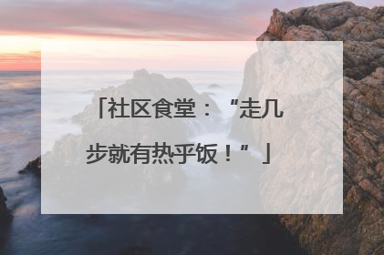 社区食堂：“走几步就有热乎饭！”