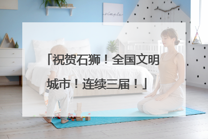 祝贺石狮！全国文明城市！连续三届！
