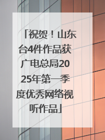 祝贺！山东台4件作品获广电总局2025年第一季度优秀网络视听作品