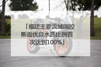 福建主要流域国控断面优良水质比例首次达到100%