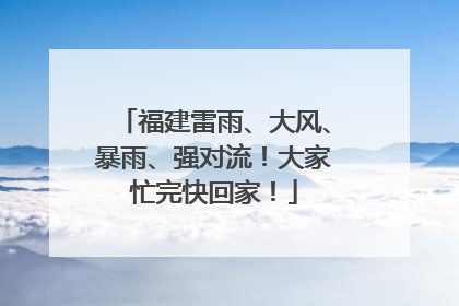 福建雷雨、大风、暴雨、强对流！大家忙完快回家！