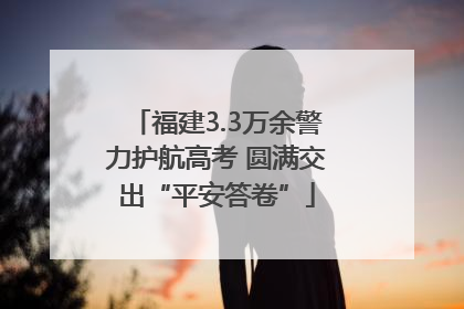 福建3.3万余警力护航高考 圆满交出“平安答卷”