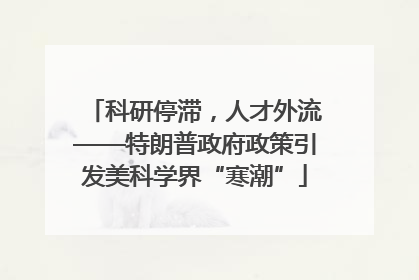 科研停滞，人才外流——特朗普政府政策引发美科学界“寒潮”