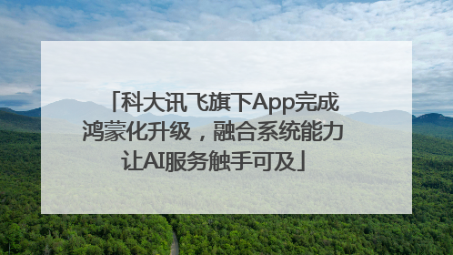 科大讯飞旗下App完成鸿蒙化升级，融合系统能力让AI服务触手可及