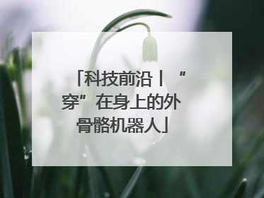科技前沿丨“穿”在身上的外骨骼机器人
