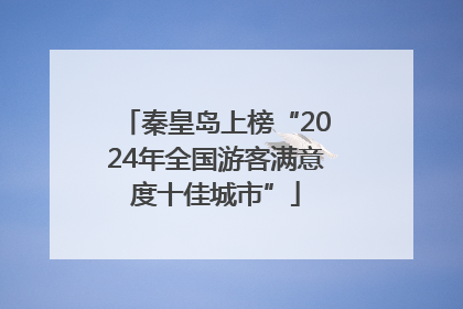 秦皇岛上榜“2024年全国游客满意度十佳城市”