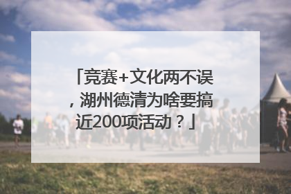 竞赛+文化两不误，湖州德清为啥要搞近200项活动？