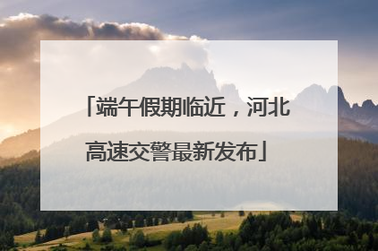 端午假期临近，河北高速交警最新发布