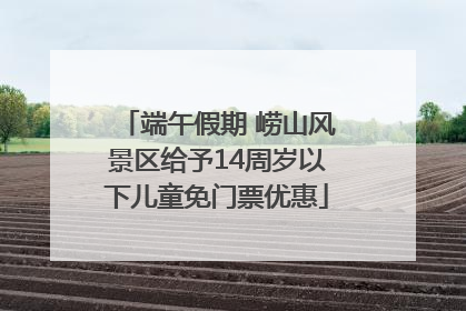端午假期 崂山风景区给予14周岁以下儿童免门票优惠