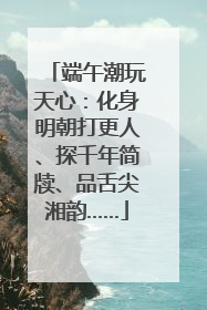 端午潮玩天心：化身明朝打更人、探千年简牍、品舌尖湘韵……