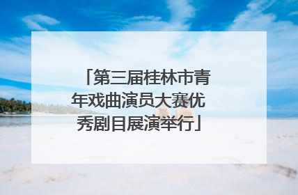 第三届桂林市青年戏曲演员大赛优秀剧目展演举行