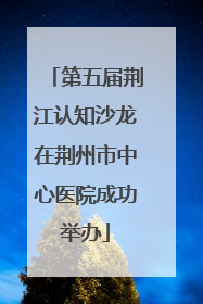 第五届荆江认知沙龙在荆州市中心医院成功举办
