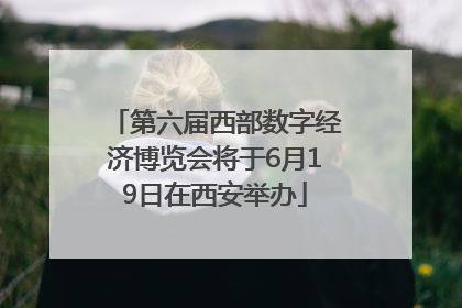 第六届西部数字经济博览会将于6月19日在西安举办