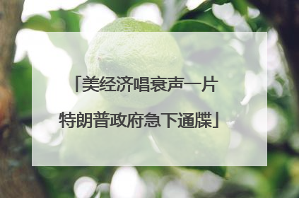 美经济唱衰声一片 特朗普政府急下通牒
