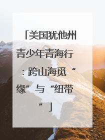 美国犹他州青少年青海行：跨山海觅“缘”与“纽带”