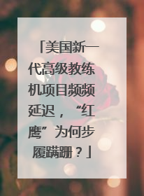 美国新一代高级教练机项目频频延迟，“红鹰”为何步履蹒跚？