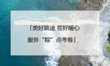 美好旅途 答好暖心服务“粽”点考卷