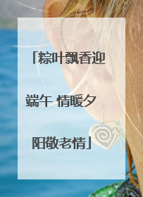 粽叶飘香迎端午 情暖夕阳敬老情