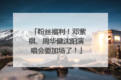 粉丝福利！邓紫棋、周华健沈阳演唱会要加场了！