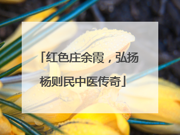 红色庄余霞，弘扬杨则民中医传奇