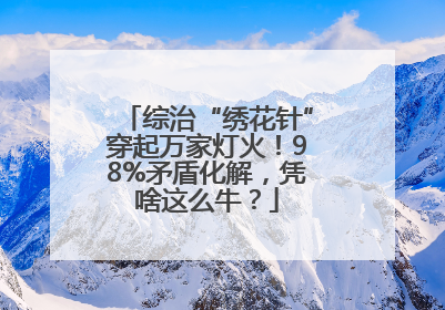 综治“绣花针”穿起万家灯火！98%矛盾化解，凭啥这么牛？