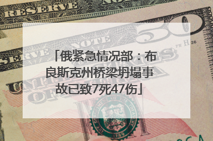 俄紧急情况部：布良斯克州桥梁坍塌事故已致7死47伤
