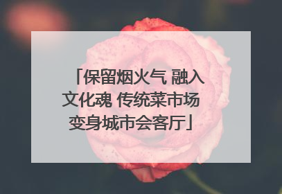 保留烟火气 融入文化魂 传统菜市场变身城市会客厅