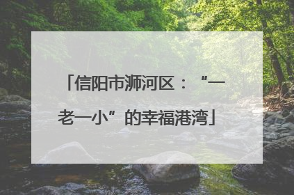 信阳市浉河区：“一老一小”的幸福港湾