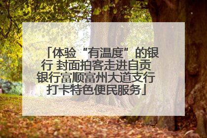 体验“有温度”的银行 封面拍客走进自贡银行富顺富州大道支行打卡特色便民服务