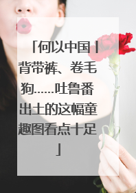 何以中国丨背带裤、卷毛狗……吐鲁番出土的这幅童趣图看点十足