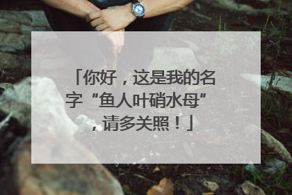 你好，这是我的名字“鱼人叶硝水母”，请多关照！