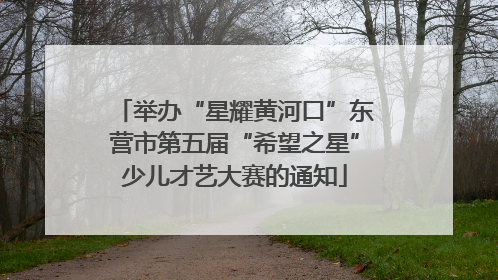 举办“星耀黄河口”东营市第五届“希望之星”少儿才艺大赛的通知