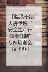 临港干部大讲堂暨“安全生产行政责任制”专题培训会议举办