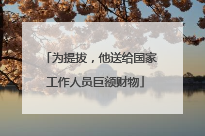 为提拔，他送给国家工作人员巨额财物